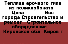 Теплица арочного типа из поликарбоната › Цена ­ 11 100 - Все города Строительство и ремонт » Строительное оборудование   . Кировская обл.,Киров г.